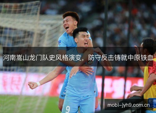 河南嵩山龙门队史风格演变，防守反击铸就中原铁血