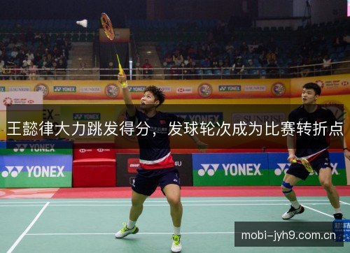 王懿律大力跳发得分，发球轮次成为比赛转折点